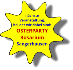 nächste Veranstaltung,  bei der wir dabei sind: OSTERPARTY RosariumSangerhausen