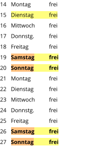 Montag	frei Dienstag	frei Mittwoch	frei Donnstg.	frei Freitag		frei Samstag	frei Sonntag	frei Montag	frei Dienstag	frei Mittwoch	frei Donnstg.	frei Freitag		frei Samstag	frei Sonntag	frei  14 15 16 17 18 19 20 21 22 23 24 25 26 27