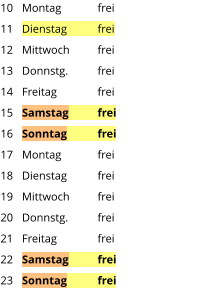 Montag	frei Dienstag	frei Mittwoch	frei Donnstg.	frei Freitag		frei Samstag	frei Sonntag	frei Montag	frei Dienstag	frei Mittwoch	frei Donnstg.	frei Freitag		frei Samstag	frei Sonntag	frei  10 11 12 13 14 15 16 17 18 19 20 21 22 23