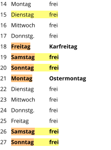 Montag	frei Dienstag	frei Mittwoch	frei Donnstg.	frei Freitag  	Karfreitag Samstag	frei Sonntag	frei Montag	Ostermontag Dienstag	frei Mittwoch	frei Donnstg.	frei Freitag		frei Samstag	frei Sonntag	frei  14 15 16 17 18 19 20 21 22 23 24 25 26 27