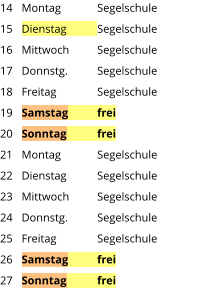 Montag	Segelschule Dienstag	Segelschule Mittwoch	Segelschule Donnstg.	Segelschule Freitag		Segelschule Samstag	frei Sonntag	frei Montag	Segelschule Dienstag	Segelschule Mittwoch	Segelschule Donnstg.	Segelschule Freitag		Segelschule Samstag	frei Sonntag	frei  14 15 16 17 18 19 20 21 22 23 24 25 26 27