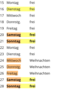 Montag	frei Dienstag	frei Mittwoch	frei Donnstg.	frei Freitag		frei Samstag	frei Sonntag	frei Montag	frei Dienstag	frei Mittwoch	Weihnachten Donnstg.	Weihnachten Freitag		Weihnachten Samstag	frei Sonntag	frei  15 16 17 18 19 20 21 22 23 24 25 26 27 28