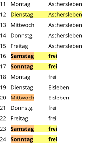 Montag	Aschersleben Dienstag	Aschersleben Mittwoch	Aschersleben Donnstg.	Aschersleben Freitag		Aschersleben Samstag	frei Sonntag	frei Montag	frei Dienstag	Eisleben Mittwoch	Eisleben Donnstg.	frei Freitag		frei Samstag	frei Sonntag	frei  11 12 13 14 15 16 17 18 19 20 21 22 23 24