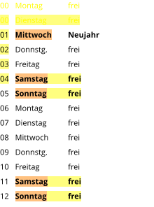 Montag	frei Dienstag	frei Mittwoch	Neujahr Donnstg.	frei Freitag		frei Samstag	frei Sonntag	frei Montag	frei Dienstag	frei Mittwoch	frei Donnstg.	frei Freitag		frei Samstag	frei Sonntag	frei  00 00 01 02 03 04 05 06 07 08 09 10 11 12