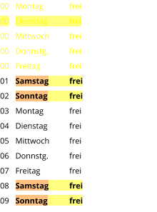 Montag	frei Dienstag	frei Mittwoch	frei Donnstg.	frei Freitag		frei Samstag	frei Sonntag	frei Montag	frei Dienstag	frei Mittwoch	frei Donnstg.	frei Freitag		frei Samstag	frei Sonntag	frei  00 00 00 00 00 01 02 03 04 05 06 07 08 09