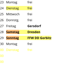 Montag	frei Dienstag	frei Mittwoch	frei Donnstg.	frei Freitag		Gersdorf Samstag	Dresden Sonntag	FFW DD Gorbitz Montag	frei Dienstag	frei 23 24 25 26 27 28 29 30 00 00 00