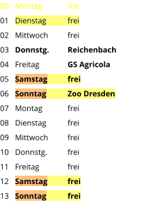 Montag	frei Dienstag	frei Mittwoch	frei Donnstg.	Reichenbach Freitag		GS Agricola Samstag	frei Sonntag	Zoo Dresden Montag	frei Dienstag	frei Mittwoch	frei Donnstg.	frei Freitag		frei Samstag	frei Sonntag	frei  00 01 02 03 04 05 06 07 08 09 10 11 12 13