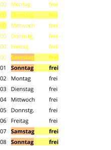 Montag	frei Dienstag	frei Mittwoch	frei Donnstg.	frei Freitag		frei Samstag	frei Sonntag	frei Montag	frei Dienstag	frei Mittwoch	frei Donnstg.	frei Freitag		frei Samstag	frei Sonntag	frei  00 00 00 00 00 00 01 02 03 04 05 06 07 08