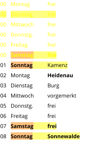 Montag	frei Dienstag	frei Mittwoch	frei Donnstg.	frei Freitag		frei Samstag	frei Sonntag	Kamenz Montag	Heidenau Dienstag	Burg Mittwoch	vorgemerkt Donnstg.	frei Freitag		frei Samstag	frei Sonntag	Sonnewalde  00 00 00 00 00 00 01 02 03 04 05 06 07 08