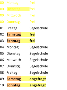 Montag	frei Dienstag	frei Mittwoch	frei Donnstg.	frei Freitag		Segelschule Samstag	frei Sonntag	frei Montag	Segelschule Dienstag	Segelschule Mittwoch	Segelschule Donnstg.	Segelschule Freitag		Segelschule Samstag	angefragt Sonntag	angefragt  00 00 00 00 01 02 03 04 05 06 07 08 09 10