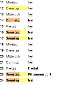 Montag	frei Dienstag	frei Mittwoch	frei Donnstg.	frei Freitag		frei Samstag	frei Sonntag	frei Montag	frei Dienstag	frei Mittwoch	frei Donnstg.	frei Freitag		Freital Samstag	Dittmannsdorf Sonntag	frei  11 12 13 14 15 16 17 18 19 20 21 22 23 24