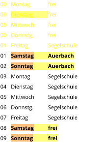 Montag	frei Dienstag	frei Mittwoch	frei Donnstg.	frei Freitag		Segelschule Samstag	Auerbach Sonntag	Auerbach Montag	Segelschule Dienstag	Segelschule Mittwoch	Segelschule Donnstg.	Segelschule Freitag		Segelschule Samstag	frei Sonntag	frei  00 00 00 00 01 01 02 03 04 05 06 07 08 09