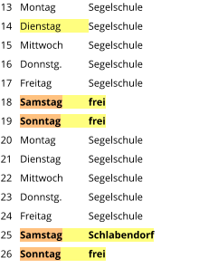Montag	Segelschule Dienstag	Segelschule Mittwoch	Segelschule Donnstg.	Segelschule Freitag		Segelschule Samstag	frei Sonntag	frei Montag	Segelschule Dienstag	Segelschule Mittwoch	Segelschule Donnstg.	Segelschule Freitag		Segelschule Samstag	Schlabendorf Sonntag	frei   13 14 15 16 17 18 19 20 21 22 23 24 25 26