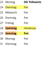 Montag	DD Tolkewitz  Dienstag	frei Mittwoch	frei Donnstg.	frei Freitag		frei Samstag	Heidenau Sonntag	frei Montag	frei Dienstag	frei 23 24 25 26 27 28 29 30 31
