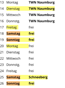 Montag	TWN Naumburg Dienstag	TWN Naumburg Mittwoch	TWN Naumburg Donnstg.	TWN Naumburg Freitag  	frei Samstag	frei Sonntag	frei Montag	frei Dienstag	frei Mittwoch	frei Donnstg.	frei Freitag		frei Samstag	Schneeberg Sonntag	frei  13 14 15 16 17 18 19 20 21 22 23 24 25 26