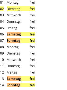 Montag	frei Dienstag	frei Mittwoch	frei Donnstg.	frei Freitag		frei Samstag	frei Sonntag	frei Montag	frei Dienstag	frei Mittwoch	frei Donnstg.	frei Freitag		frei Samstag	frei Sonntag	frei  01 02 03 04 05 06 07 08 09 10 11 12 13 14