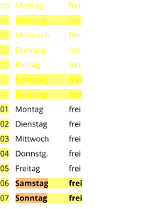Montag	frei Dienstag	frei Mittwoch	frei Donnstg.	frei Freitag		frei Samstag	frei Sonntag	frei Montag	frei Dienstag	frei Mittwoch	frei Donnstg.	frei Freitag		frei Samstag	frei Sonntag	frei  00 00 00 00 00 01 01 01 02 03 04 05 06 07