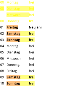 Montag	frei Dienstag	frei Mittwoch	frei Donnstg.	frei Freitag	Neujahr Samstag	frei Sonntag	frei Montag	frei Dienstag	frei Mittwoch	frei Donnstg.	frei Freitag		frei Samstag	frei Sonntag	frei  00 00  00 01 02 03 04 05 06 07 08 09 10