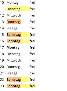 Montag	frei Dienstag	frei Mittwoch	frei Donnstg.	frei Freitag		frei Samstag	frei Sonntag	frei Montag	frei Dienstag	frei Mittwoch	frei Donnstg.	frei Freitag		frei Samstag	frei Sonntag	frei  10 11 12 13 14 15 16 17 18 19 20 21 22 23