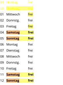 Montag	frei Dienstag	frei Mittwoch	frei Donnstg.	frei Freitag		frei Samstag	frei Sonntag	frei Montag	frei Dienstag	frei Mittwoch	frei Donnstg.	frei Freitag		frei Samstag	frei Sonntag	frei  01 00 01 02 03 04 05 06 07 08 09 10 11 12