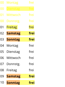 Montag	frei Dienstag	frei Mittwoch	frei Donnstg.	frei Freitag		frei Samstag	frei Sonntag	frei Montag	frei Dienstag	frei Mittwoch	frei Donnstg.	frei Freitag		frei Samstag	frei Sonntag	frei  00 00 01 00 01 02 03 04 05 06 07 08 09 10