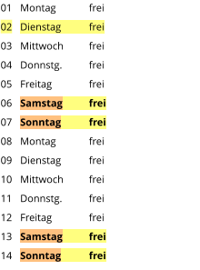 Montag	frei Dienstag	frei Mittwoch	frei Donnstg.	frei Freitag		frei Samstag	frei Sonntag	frei Montag	frei Dienstag	frei Mittwoch	frei Donnstg.	frei Freitag		frei Samstag	frei Sonntag	frei  01 02 03 04 05 06 07 08 09 10 11 12 13 14