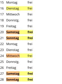 Montag	frei Dienstag	frei Mittwoch	frei Donnstg.	frei Freitag		frei Samstag	frei Sonntag	frei Montag	frei Dienstag	frei Mittwoch	frei Donnstg.	frei Freitag		frei Samstag	frei Sonntag	frei  15 16 17 18 19 20 21 22 23 24 25 26 27 28