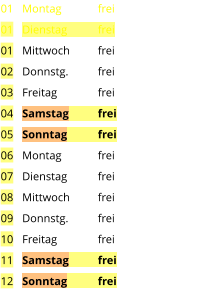 Montag	frei Dienstag	frei Mittwoch	frei Donnstg.	frei Freitag		frei Samstag	frei Sonntag	frei Montag	frei Dienstag	frei Mittwoch	frei Donnstg.	frei Freitag		frei Samstag	frei Sonntag	frei  01 01 01 02 03 04 05 06 07 08 09 10 11 12