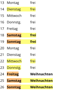 Montag	frei Dienstag	frei Mittwoch	frei Donnstg.	frei Freitag		frei Samstag	frei Sonntag	frei Montag	frei Dienstag	frei Mittwoch	frei Donnstg.	frei Freitag	Weihnachten Samstag	Weihnachten Sonntag	Weihnachten  13 14 15 16 17 18 19 20 21 22 23 24 25 26