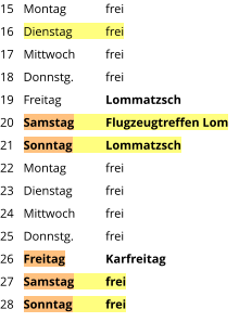 Montag	frei Dienstag	frei Mittwoch	frei Donnstg.	frei Freitag		Lommatzsch Samstag	Flugzeugtreffen Lom Sonntag	Lommatzsch Montag	frei Dienstag	frei Mittwoch	frei Donnstg.	frei Freitag	Karfreitag Samstag	frei Sonntag	frei  15 16 17 18 19 20 21 22 23 24 25 26 27 28