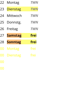 Montag	TWN Dienstag	TWN Mittwoch	TWN Donnstg.	TWN Freitag		TWN Samstag	frei Sonntag	frei Montag	frei Dienstag	frei 22 23 24 25 26 27 28 00 00 00 00