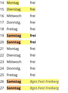 Montag	frei Dienstag	frei Mittwoch	frei Donnstg.	frei Freitag		frei Samstag	frei Sonntag	frei Montag	frei Dienstag	frei Mittwoch	frei Donnstg.	frei Freitag		frei Samstag	Bgst.Fest Freiberg Sonntag	Bgst.Fest Freiberg  14 15 16 17 18 19 20 21 22 23 24 25 26 27