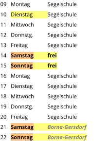 Montag	Segelschule Dienstag	Segelschule Mittwoch	Segelschule Donnstg.	Segelschule Freitag		Segelschule Samstag	frei Sonntag	frei Montag	Segelschule Dienstag	Segelschule Mittwoch	Segelschule Donnstg.	Segelschule Freitag		Segelschule Samstag	Borna-Gersdorf Sonntag	Borna-Gersdorf  09 10 11 12 13 14 15 16 17 18 19 20 21 22